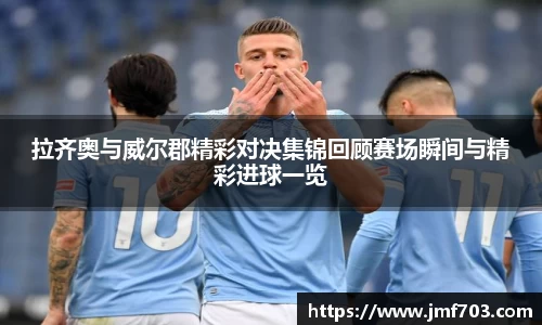 拉齐奥与威尔郡精彩对决集锦回顾赛场瞬间与精彩进球一览